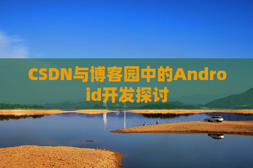 CSDN与博客园中的Android开发探讨
