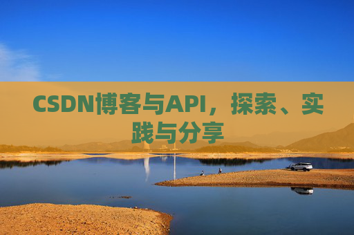 CSDN博客与API，探索、实践与分享