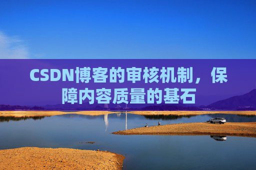 CSDN博客的审核机制，保障内容质量的基石